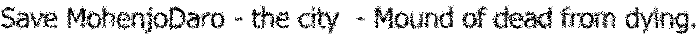 Save MohenjoDaro - the city  - Mound of dead from dying.